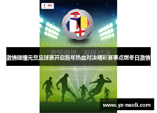 激情碰撞元旦足球赛开启新年热血对决精彩赛事点燃冬日激情