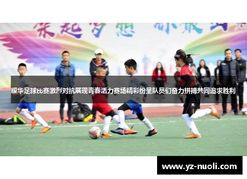 耀华足球比赛激烈对抗展现青春活力赛场精彩纷呈队员们奋力拼搏共同追求胜利