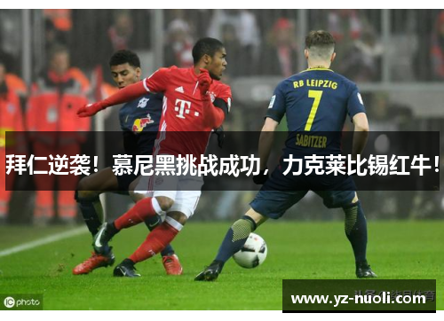 拜仁逆袭！慕尼黑挑战成功，力克莱比锡红牛！