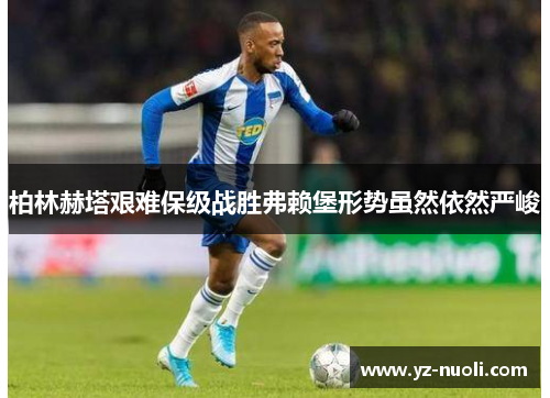 柏林赫塔艰难保级战胜弗赖堡形势虽然依然严峻