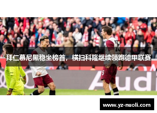拜仁慕尼黑稳坐榜首，横扫科隆继续领跑德甲联赛