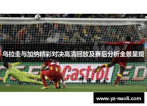 乌拉圭与加纳精彩对决高清回放及赛后分析全景呈现