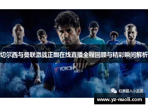 切尔西与曼联激战正酣在线直播全程回顾与精彩瞬间解析