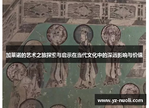 加莱诺的艺术之旅探索与启示在当代文化中的深远影响与价值
