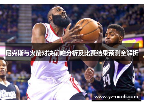 尼克斯与火箭对决前瞻分析及比赛结果预测全解析
