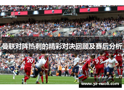 曼联对阵热刺的精彩对决回顾及赛后分析
