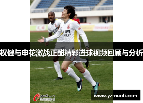 权健与申花激战正酣精彩进球视频回顾与分析