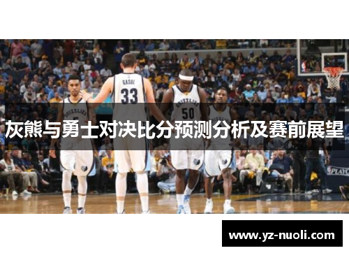 灰熊与勇士对决比分预测分析及赛前展望