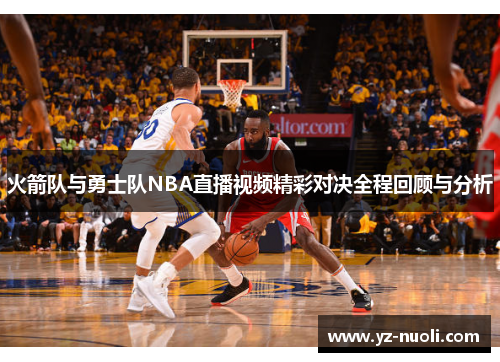 火箭队与勇士队NBA直播视频精彩对决全程回顾与分析