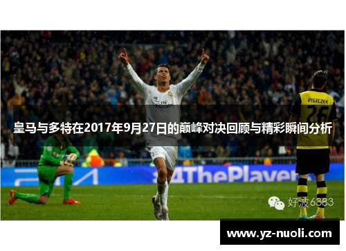 皇马与多特在2017年9月27日的巅峰对决回顾与精彩瞬间分析