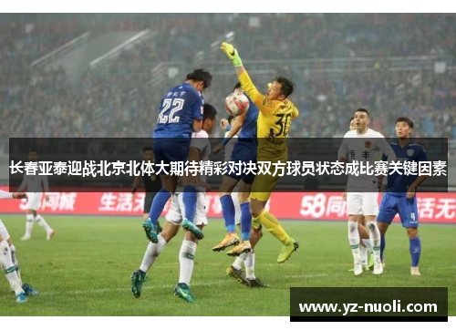 长春亚泰迎战北京北体大期待精彩对决双方球员状态成比赛关键因素