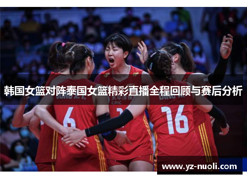 韩国女篮对阵泰国女篮精彩直播全程回顾与赛后分析