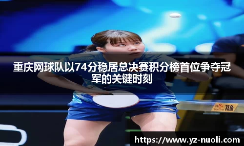 重庆网球队以74分稳居总决赛积分榜首位争夺冠军的关键时刻