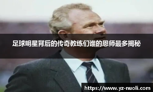 足球明星背后的传奇教练们谁的恩师最多揭秘